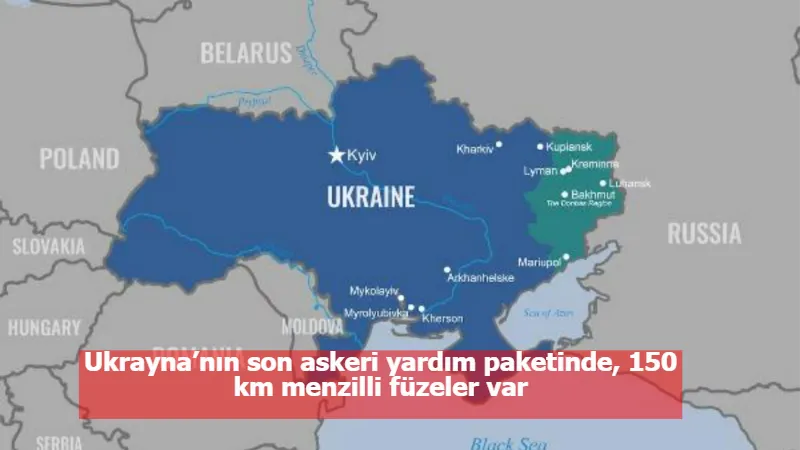 Ukrayna’nın son askeri yardım paketinde, 150 km menzilli füzeler var