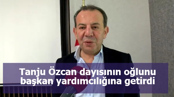 Tanju Özcan dayısının oğlunu başkan yardımcılığına getirdi