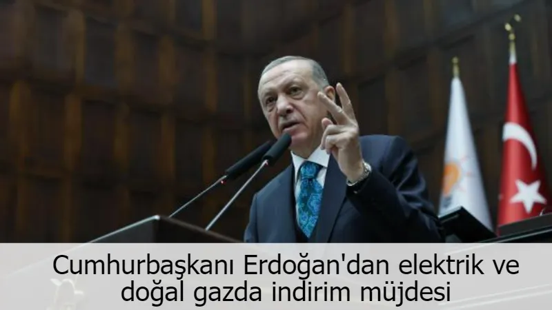 Cumhurbaşkanı Erdoğan'dan elektrik ve doğal gazda indirim müjdesi