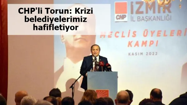 CHP'li Torun: Krizi belediyelerimiz hafifletiyor