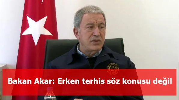 Bakan Akar: Erken terhis söz konusu değil