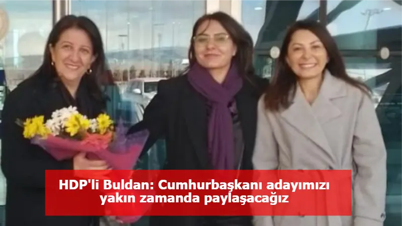 HDP'li Buldan: Cumhurbaşkanı adayımızı yakın zamanda paylaşacağız