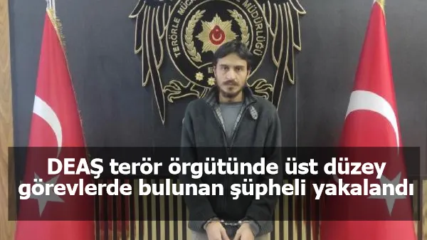 DEAŞ terör örgütünde üst düzey görevlerde bulunan şüpheli yakalandı