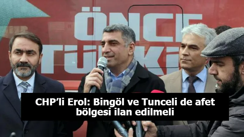 CHP’li Erol: Bingöl ve Tunceli de afet bölgesi ilan edilmeli