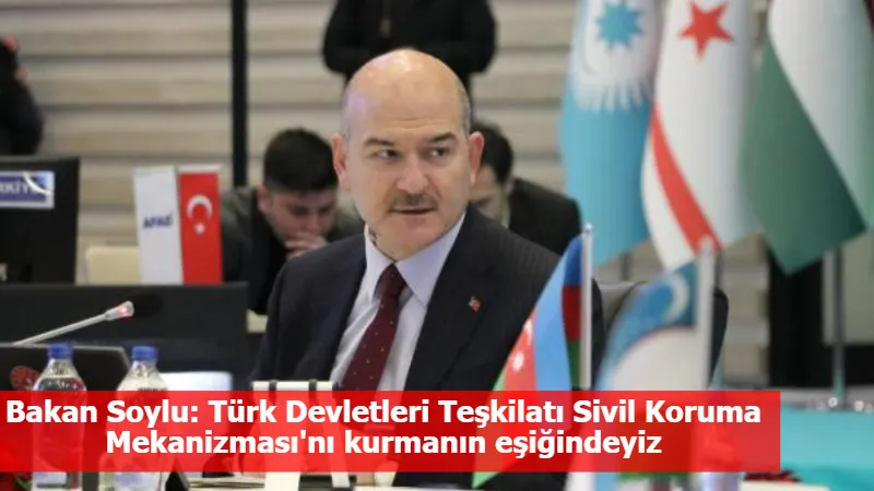 Bakan Soylu: Türk Devletleri Teşkilatı Sivil Koruma Mekanizması'nı kurmanın eşiğindeyiz