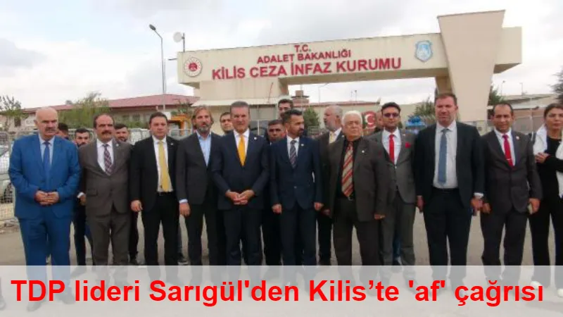 TDP lideri Sarıgül'den Kilis’te 'af' çağrısı