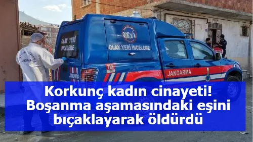 Korkunç kadın cinayeti! Boşanma aşamasındaki eşini bıçaklayarak öldürdü