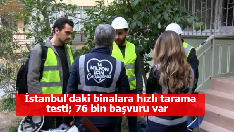 İstanbul'daki binalara hızlı tarama testi; 76 bin başvuru var  