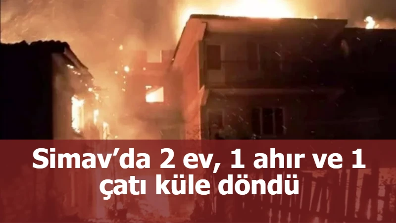 Simav’da 2 ev, 1 ahır ve 1 çatı küle döndü