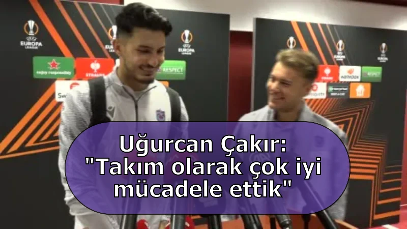 Uğurcan Çakır: "Takım olarak çok iyi mücadele ettik"