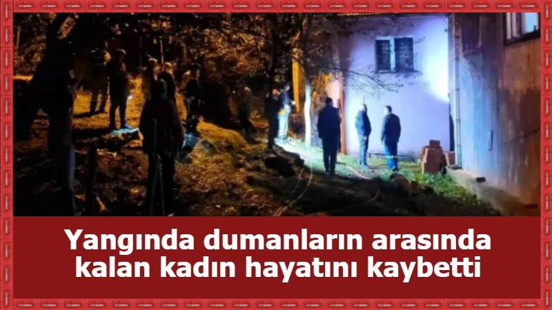 Yangında dumanların arasında kalan kadın hayatını kaybetti