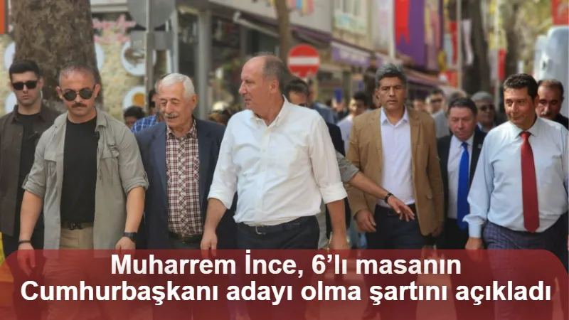 Muharrem İnce, 6’lı masanın Cumhurbaşkanı adayı olma şartını açıkladı