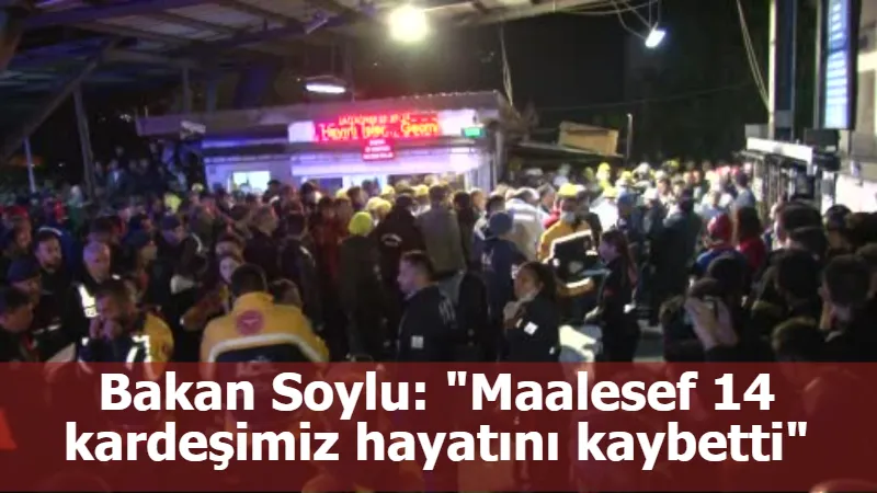 Bakan Soylu: "Maalesef 14 kardeşimiz hayatını kaybetti"