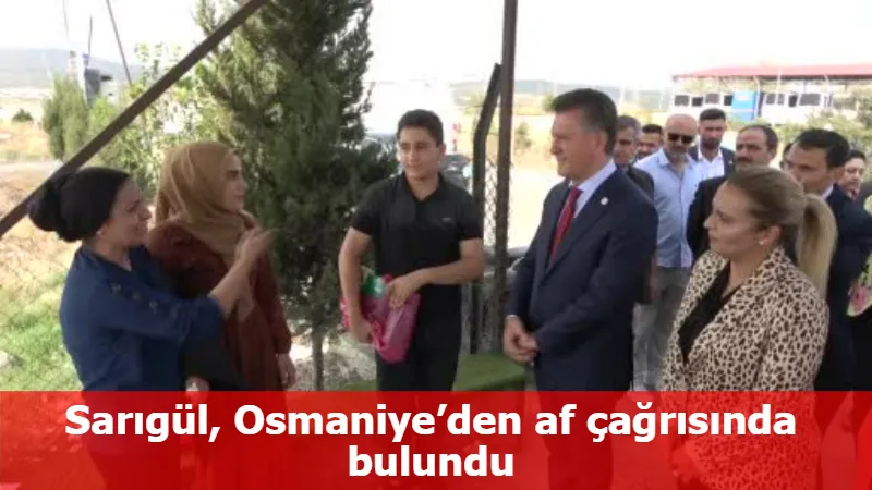 Sarıgül, Osmaniye’den af çağrısında bulundu