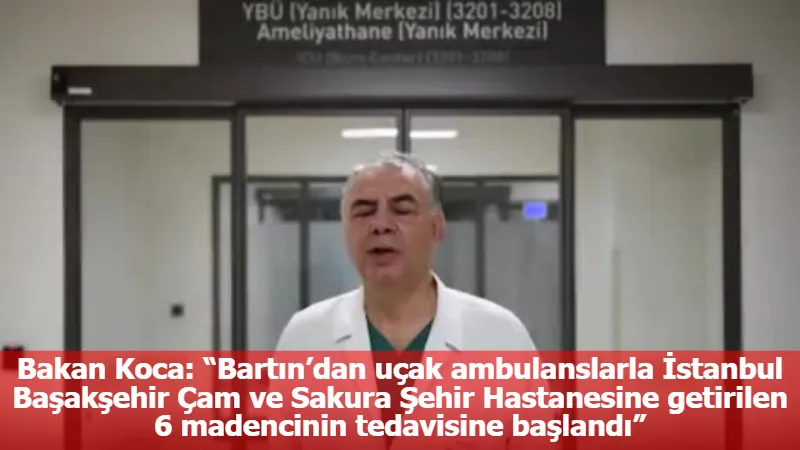Bakan Koca: “Bartın’dan uçak ambulanslarla İstanbul Başakşehir Çam ve Sakura Şehir Hastanesine getirilen 6 madencinin tedavisine başlandı”