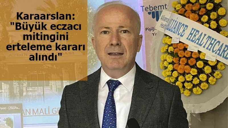 Karaarslan: "Büyük eczacı mitingini erteleme kararı alındı"