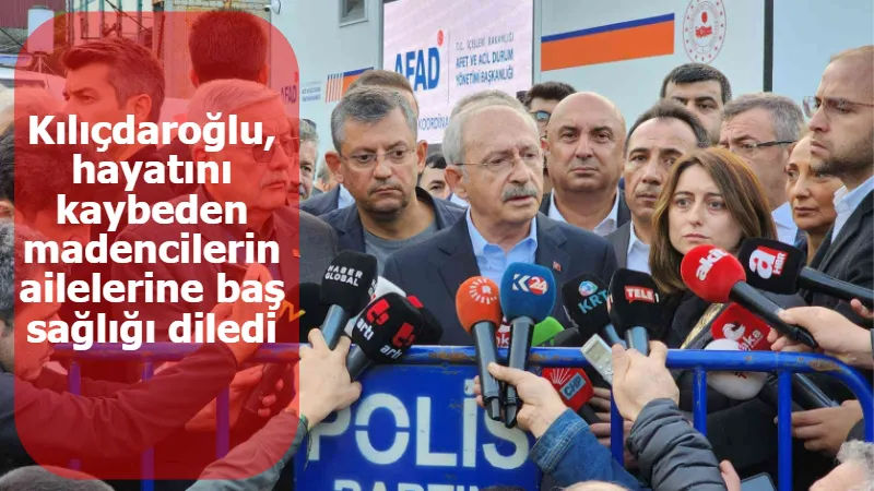 Kılıçdaroğlu, hayatını kaybeden madencilerin ailelerine baş sağlığı diledi