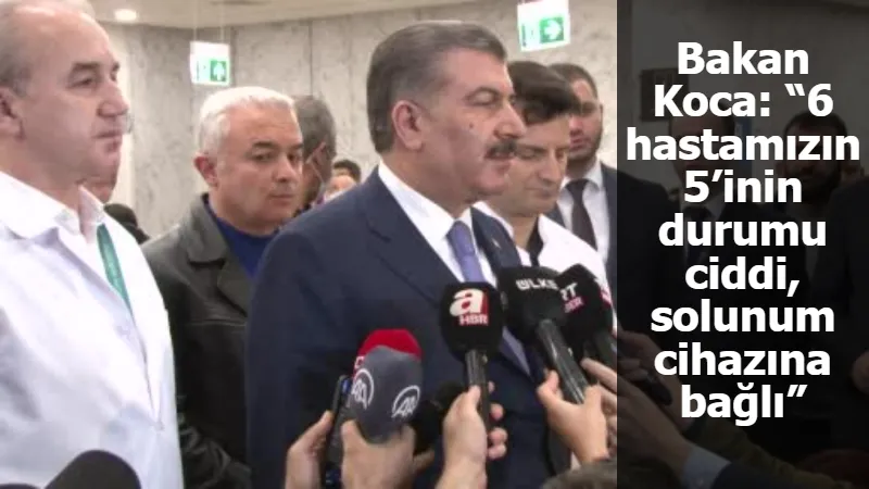 Bakan Koca: “6 hastamızın 5’inin durumu ciddi, solunum cihazına bağlı”