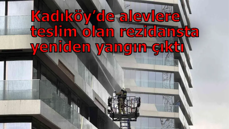 Kadıköy’de alevlere teslim olan rezidansta yeniden yangın çıktı