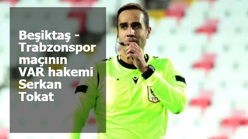 Beşiktaş - Trabzonspor maçının VAR hakemi Serkan Tokat