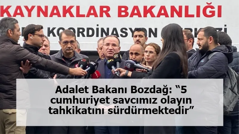 Adalet Bakanı Bozdağ: “5 cumhuriyet savcımız olayın tahkikatını sürdürmektedir”