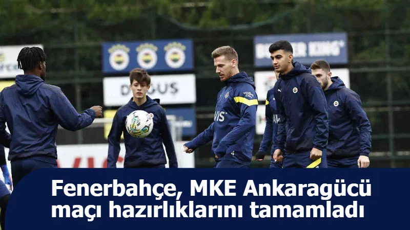 Fenerbahçe, MKE Ankaragücü maçı hazırlıklarını tamamladı