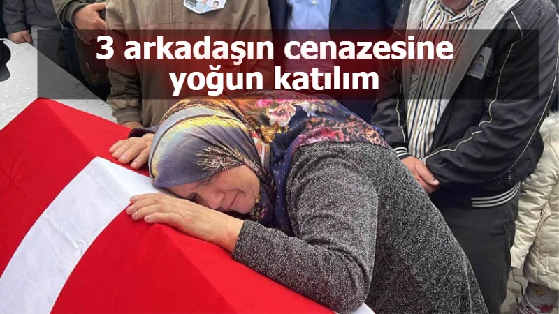 3 arkadaşın cenazesine yoğun katılım