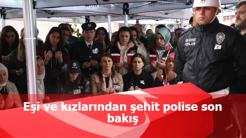 Eşi ve kızlarından şehit polise son bakış