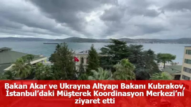 Bakan Akar ve Ukrayna Altyapı Bakanı Kubrakov, İstanbul’daki Müşterek Koordinasyon Merkezi’ni ziyaret etti