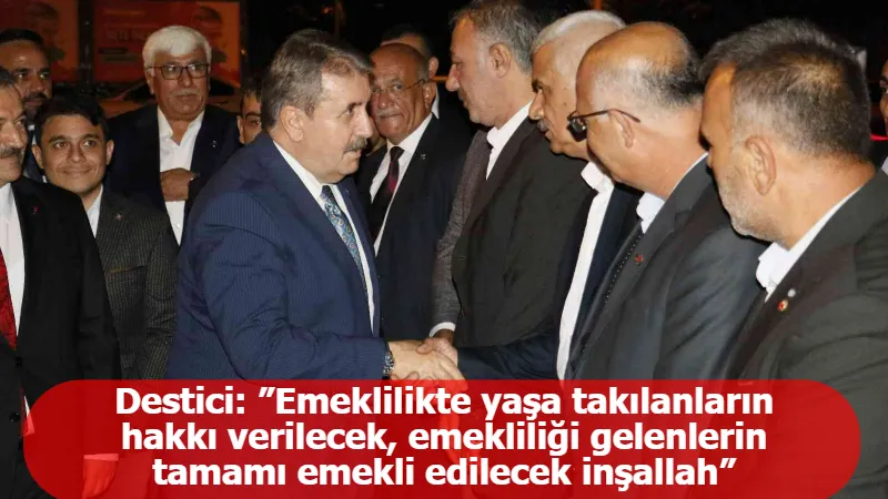 Destici: ”Emeklilikte yaşa takılanların hakkı verilecek, emekliliği gelenlerin tamamı emekli edilecek inşallah”