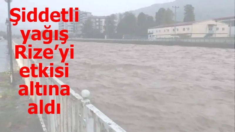 Şiddetli yağış Rize’yi etkisi altına aldı