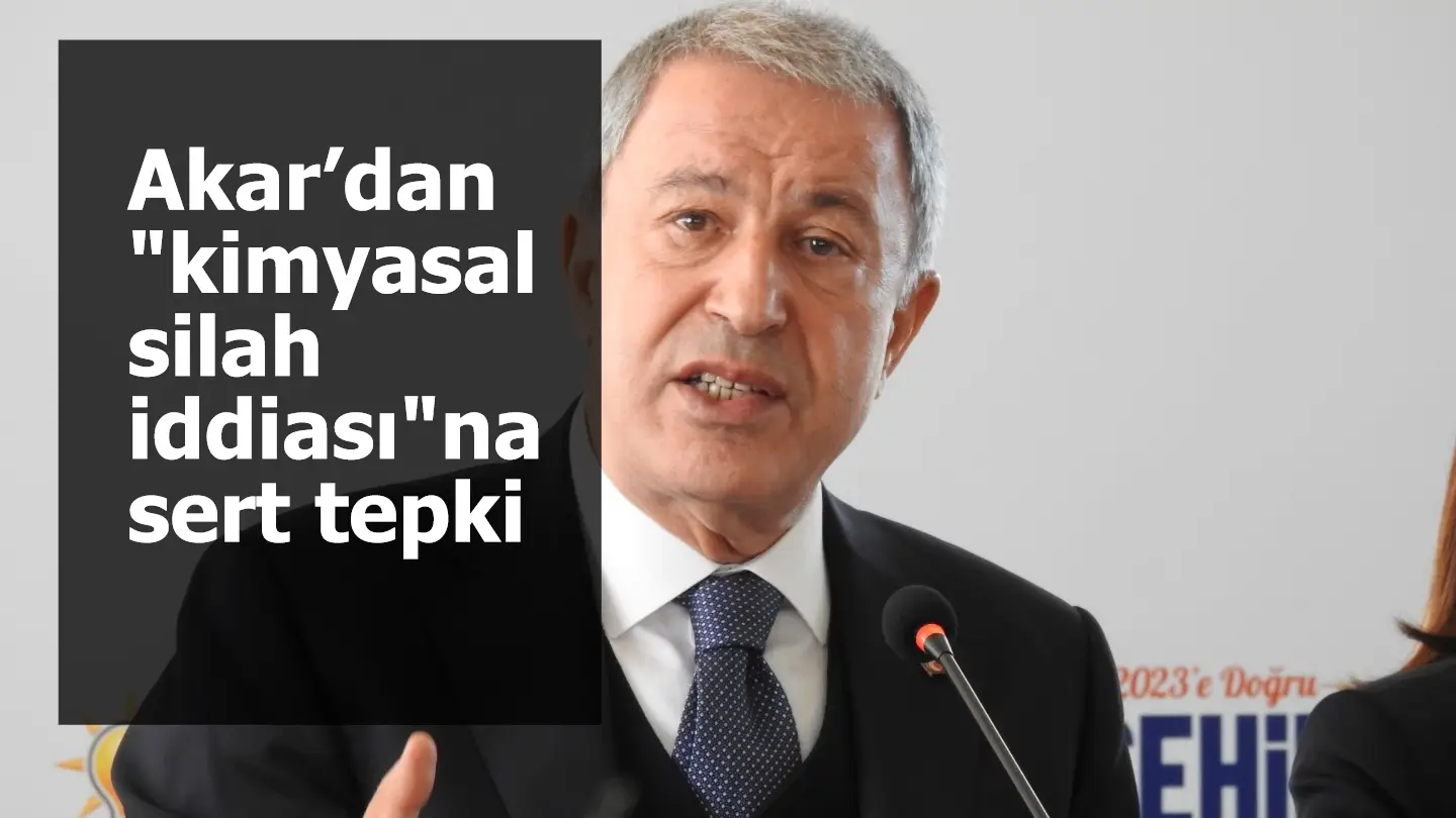 Bakan Akar’dan "kimyasal silah iddiası"na sert tepki