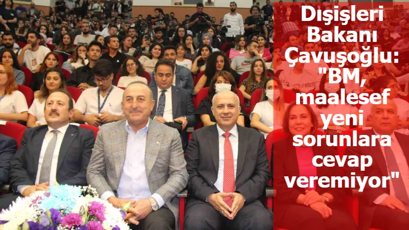 Dışişleri Bakanı Çavuşoğlu: "BM, maalesef yeni sorunlara cevap veremiyor"