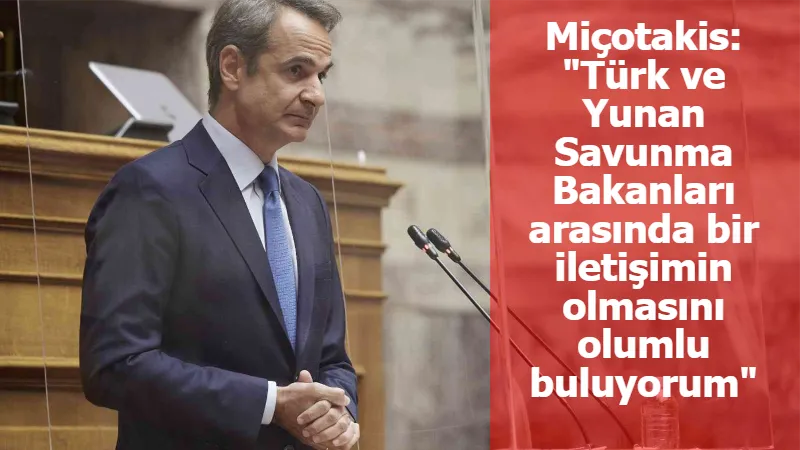 Miçotakis: "Türk ve Yunan Savunma Bakanları arasında bir iletişimin olmasını olumlu buluyorum"