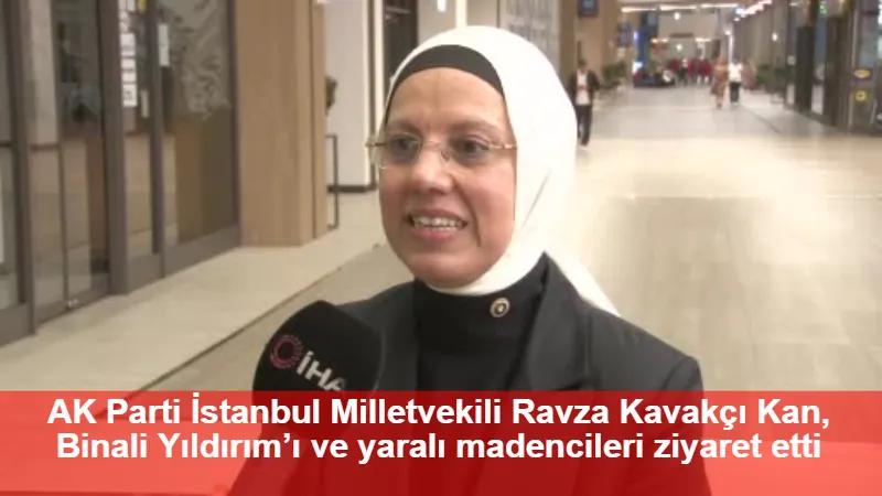 AK Parti İstanbul Milletvekili Ravza Kavakçı Kan, Binali Yıldırım’ı ve yaralı madencileri ziyaret etti