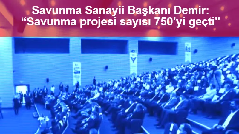 Savunma Sanayii Başkanı Demir: “Savunma projesi sayısı 750’yi geçti"