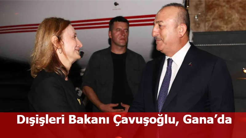 Dışişleri Bakanı Çavuşoğlu, Gana’da