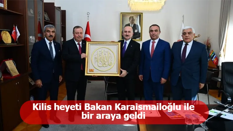 Kilis heyeti Bakan Karaismailoğlu ile bir araya geldi