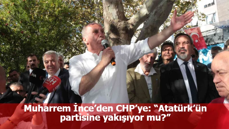 Muharrem İnce’den CHP’ye: “Atatürk’ün partisine yakışıyor mu?”