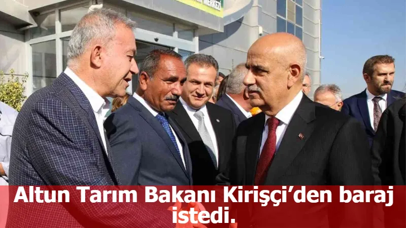 Altun Tarım Bakanı Kirişçi’den baraj istedi.