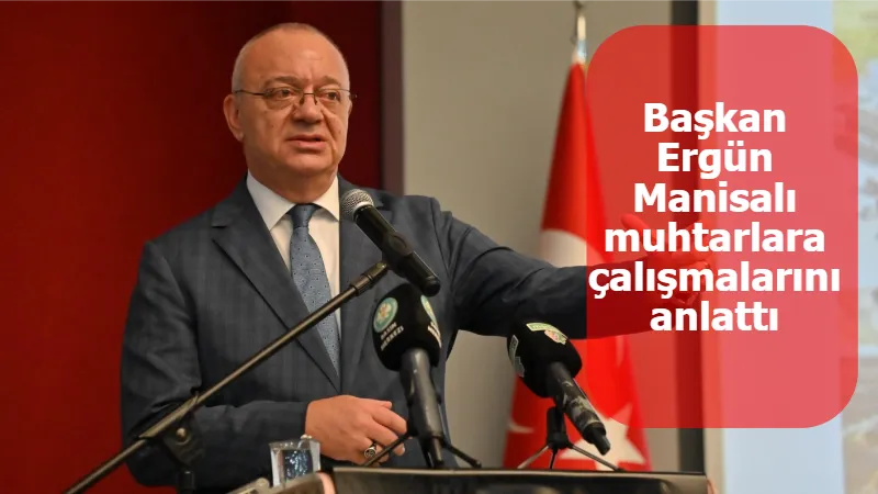 Başkan Ergün Manisalı muhtarlara çalışmalarını anlattı