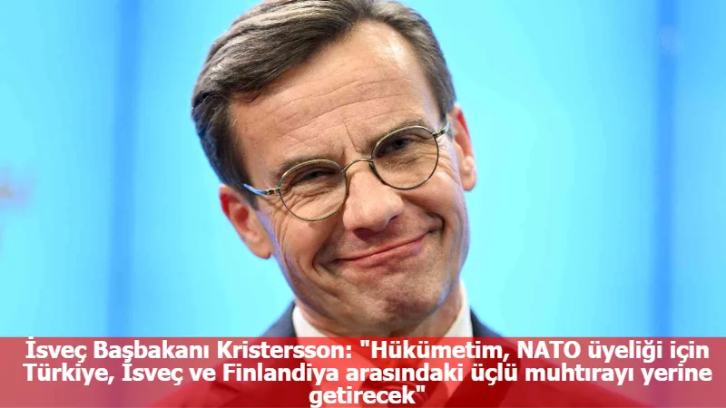 İsveç Başbakanı Kristersson: "Hükümetim, NATO üyeliği için Türkiye, İsveç ve Finlandiya arasındaki üçlü muhtırayı yerine getirecek"