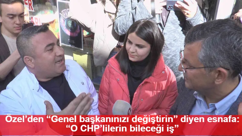 Özel’den “Genel başkanınızı değiştirin” diyen esnafa: “O CHP’lilerin bileceği iş”