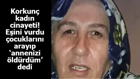 Korkunç kadın cinayeti! Eşini vurdu çocuklarını arayıp ‘annenizi öldürdüm’ dedi