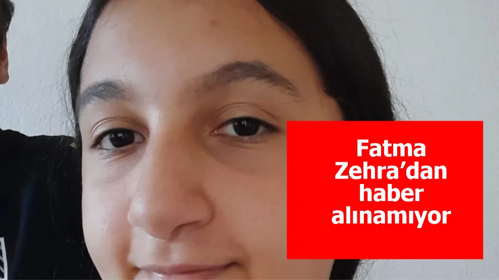 Fatma Zehra’dan haber alınamıyor