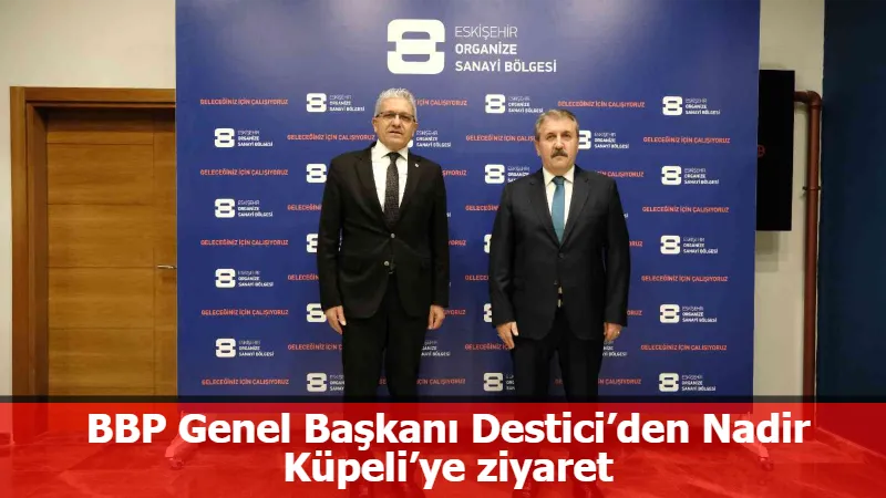 BBP Genel Başkanı Destici’den Nadir Küpeli’ye ziyaret