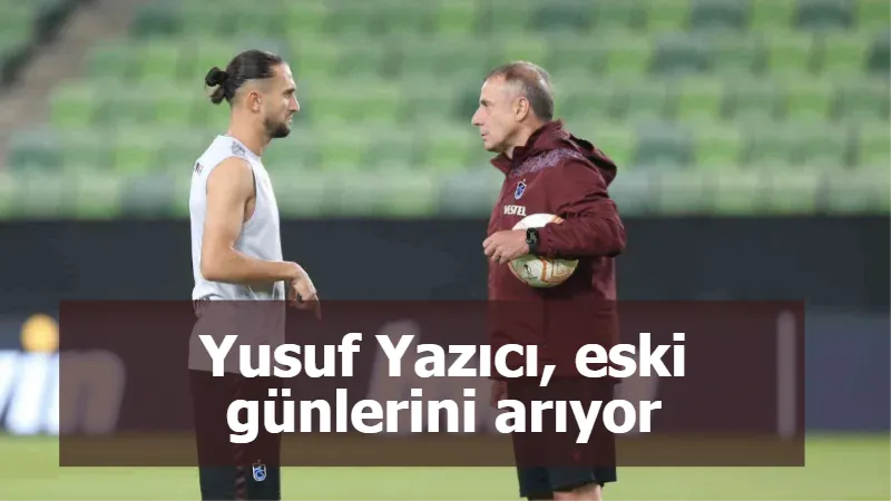 Yusuf Yazıcı, eski günlerini arıyor