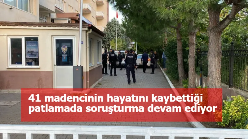 41 madencinin hayatını kaybettiği patlamada soruşturma devam ediyor