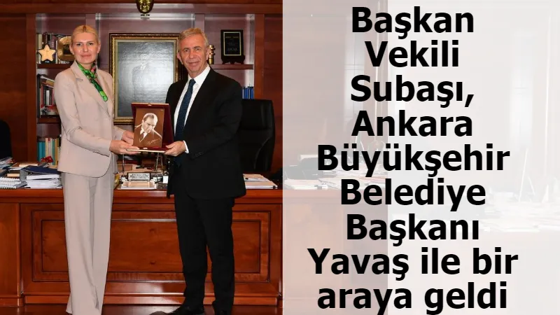 Başkan Vekili Subaşı, Ankara Büyükşehir Belediye Başkanı Yavaş ile bir araya geldi