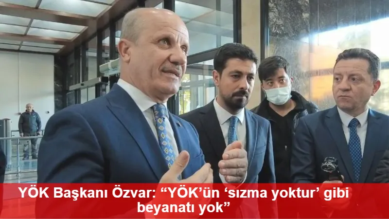 YÖK Başkanı Özvar: “YÖK’ün ‘sızma yoktur’ gibi beyanatı yok”